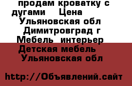 продам кроватку с дугами. › Цена ­ 4 000 - Ульяновская обл., Димитровград г. Мебель, интерьер » Детская мебель   . Ульяновская обл.